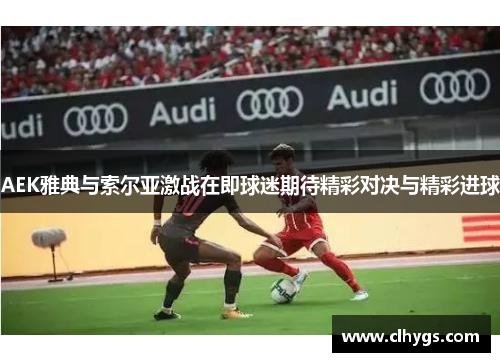 AEK雅典与索尔亚激战在即球迷期待精彩对决与精彩进球