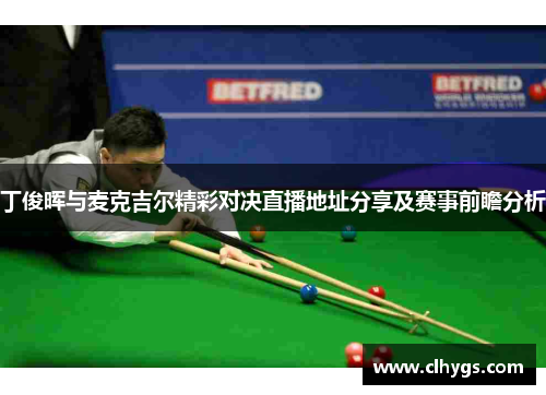 丁俊晖与麦克吉尔精彩对决直播地址分享及赛事前瞻分析