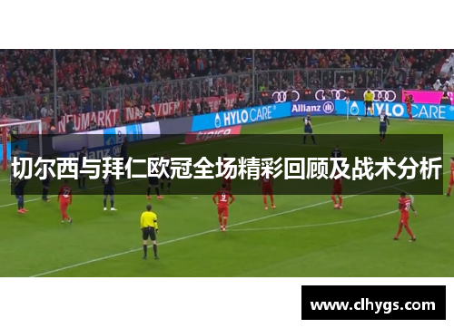 切尔西与拜仁欧冠全场精彩回顾及战术分析