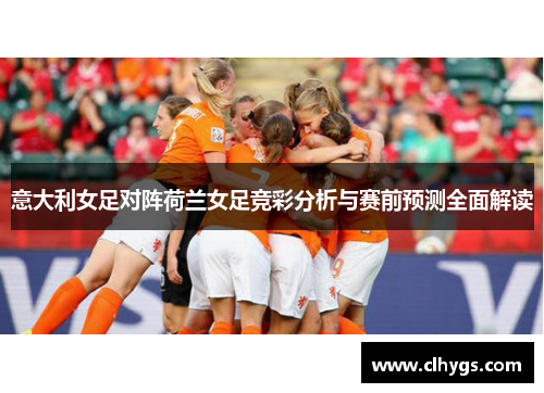 意大利女足对阵荷兰女足竞彩分析与赛前预测全面解读