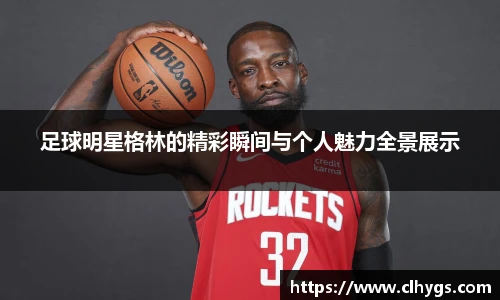 足球明星格林的精彩瞬间与个人魅力全景展示